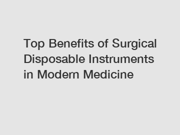 Top Benefits of Surgical Disposable Instruments in Modern Medicine