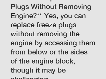 **How to Replace Freeze Plugs Without Removing Engine?** Yes, you can replace freeze plugs without removing the engine by accessing them from below or the sides of the engine block, though it may be c