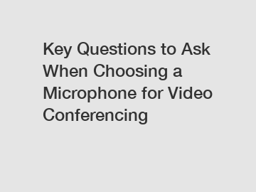 Key Questions to Ask When Choosing a Microphone for Video Conferencing