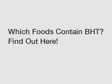 Which Foods Contain BHT? Find Out Here!