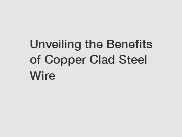 Unveiling the Benefits of Copper Clad Steel Wire