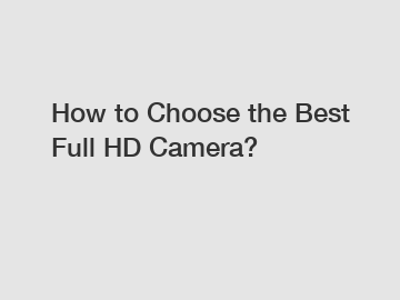 How to Choose the Best Full HD Camera?