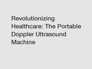 Revolutionizing Healthcare: The Portable Doppler Ultrasound Machine