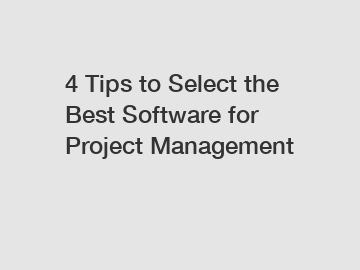 4 Tips to Select the Best Software for Project Management