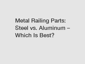 Metal Railing Parts: Steel vs. Aluminum &ndash; Which Is Best?