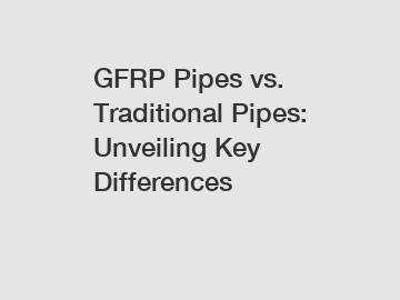 GFRP Pipes vs. Traditional Pipes: Unveiling Key Differences