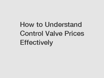 How to Understand Control Valve Prices Effectively