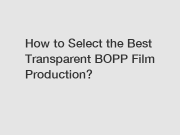 How to Select the Best Transparent BOPP Film Production?