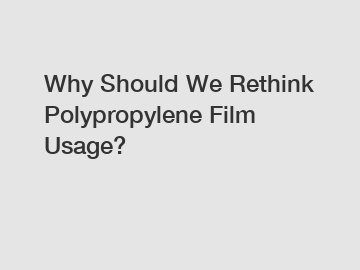 Why Should We Rethink Polypropylene Film Usage?