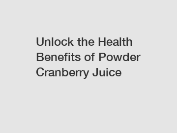 Unlock the Health Benefits of Powder Cranberry Juice