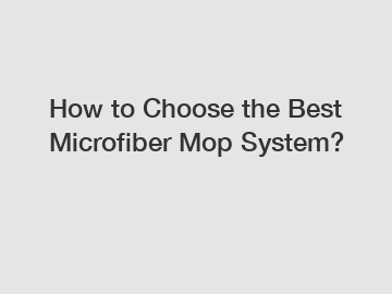 How to Choose the Best Microfiber Mop System?