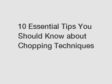 10 Essential Tips You Should Know about Chopping Techniques