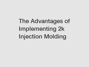 The Advantages of Implementing 2k Injection Molding