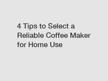 4 Tips to Select a Reliable Coffee Maker for Home Use