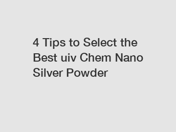4 Tips to Select the Best uiv Chem Nano Silver Powder