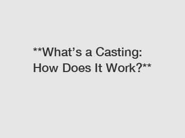 **What’s a Casting: How Does It Work?**