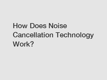 How Does Noise Cancellation Technology Work? How Does Noise Cancellation Technology Work?