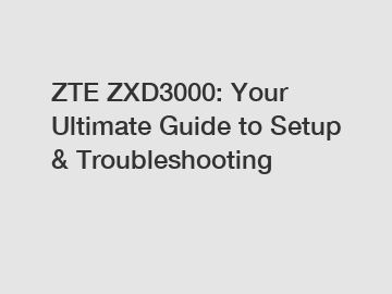 ZTE ZXD3000: Your Ultimate Guide to Setup & Troubleshooting