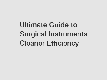 Ultimate Guide to Surgical Instruments Cleaner Efficiency