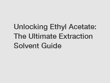 Unlocking Ethyl Acetate: The Ultimate Extraction Solvent Guide
