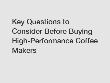 Key Questions to Consider Before Buying High-Performance Coffee Makers