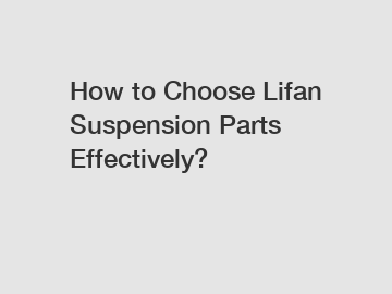 How to Choose Lifan Suspension Parts Effectively?