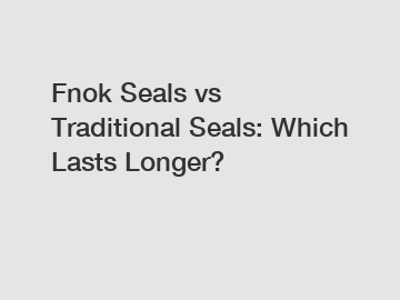 Fnok Seals vs Traditional Seals: Which Lasts Longer?