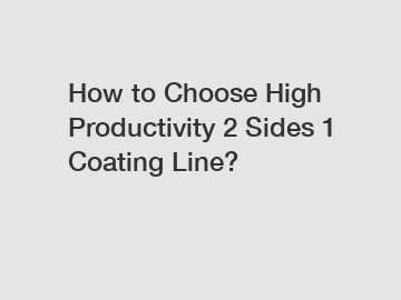 How to Choose High Productivity 2 Sides 1 Coating Line?