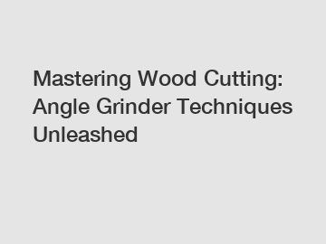 Mastering Wood Cutting: Angle Grinder Techniques Unleashed