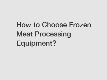 How to Choose Frozen Meat Processing Equipment?