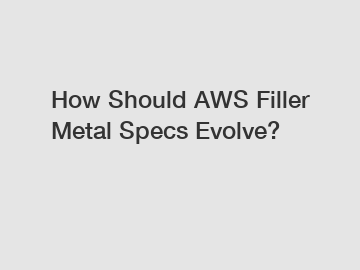 How Should AWS Filler Metal Specs Evolve?