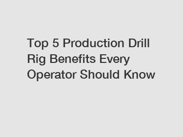 Top 5 Production Drill Rig Benefits Every Operator Should Know