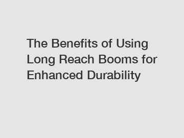 The Benefits of Using Long Reach Booms for Enhanced Durability