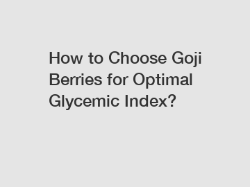 How to Choose Goji Berries for Optimal Glycemic Index?