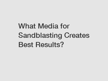 What Media for Sandblasting Creates Best Results?