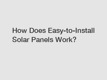 How Does Easy-to-Install Solar Panels Work?