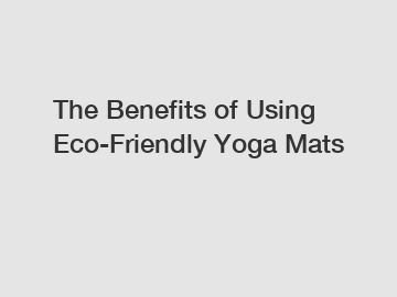 The Benefits of Using Eco-Friendly Yoga Mats