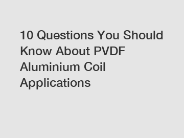 10 Questions You Should Know About PVDF Aluminium Coil Applications
