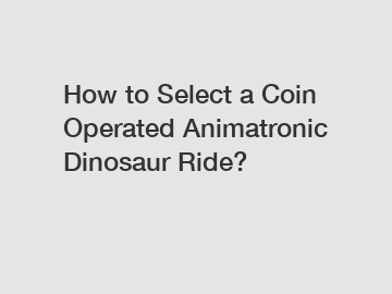 How to Select a Coin Operated Animatronic Dinosaur Ride? How to Select a Coin Operated Animatronic Dinosaur Ride?