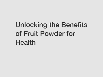 Unlocking the Benefits of Fruit Powder for Health