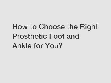How to Choose the Right Prosthetic Foot and Ankle for You?