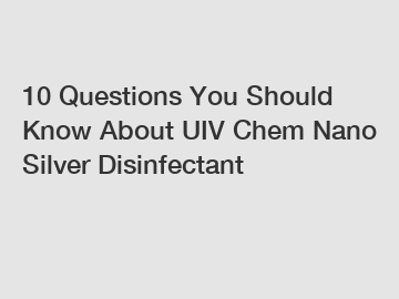 10 Questions You Should Know About UIV Chem Nano Silver Disinfectant