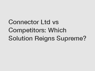 Connector Ltd vs Competitors: Which Solution Reigns Supreme?
