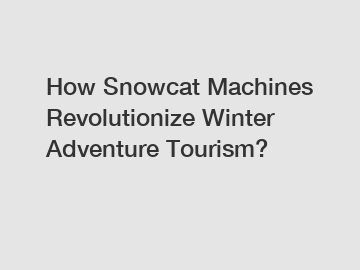 How Snowcat Machines Revolutionize Winter Adventure Tourism?