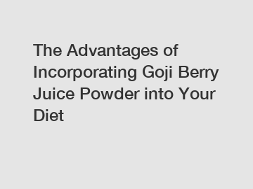 The Advantages of Incorporating Goji Berry Juice Powder into Your Diet