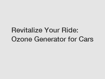 Revitalize Your Ride: Ozone Generator for Cars