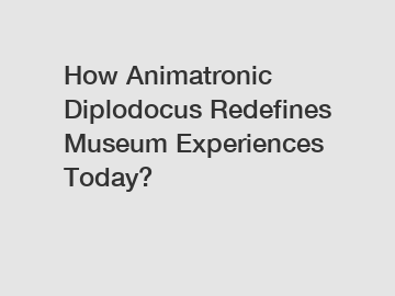 How Animatronic Diplodocus Redefines Museum Experiences Today?