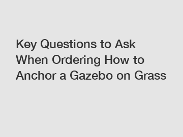 Key Questions to Ask When Ordering How to Anchor a Gazebo on Grass