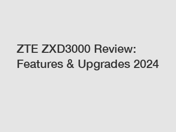 ZTE ZXD3000 Review: Features & Upgrades 2024