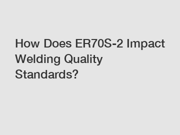 How Does ER70S-2 Impact Welding Quality Standards?